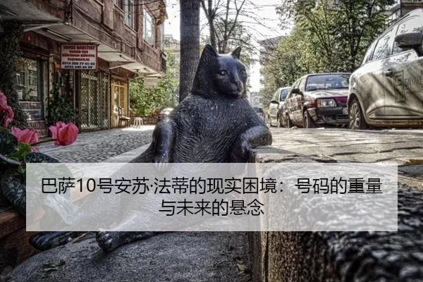 巴萨10号安苏·法蒂的现实困境：号码的重量与未来的悬念